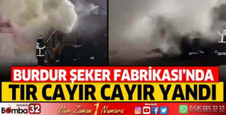 Burdur Şeker Fabrikası'nda tır alevlere teslim oldu!