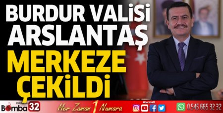 Burdur Valisi Ali Arslantaş merkeze çekildi
