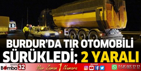 Burdur’da tır otomobili sürükledi; 2 yaralı