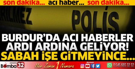 Burdur'da acı haberler ardı ardına geliyor! Sabah işe gitmeyince...