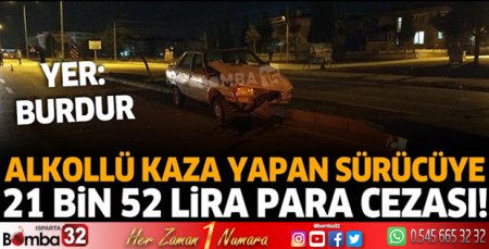 Burdur'da alkollü sürücüye 21 bin 57 lira para cezası!