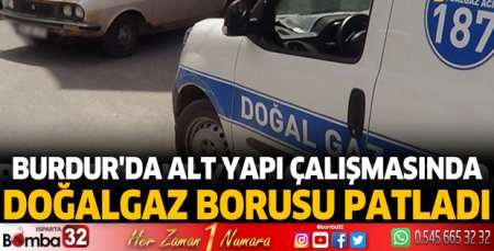 Burdur'da alt yapı çalışmasında doğalgaz borusu patladı