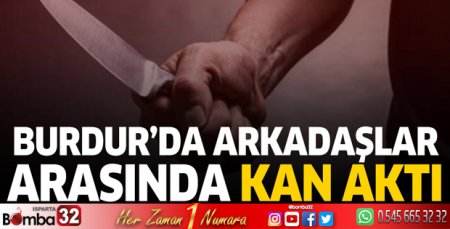 Burdur'da arkadaşlar arasında kan aktı