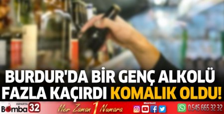 Burdur'da bir genç alkolü fazla kaçırdı komalık oldu!