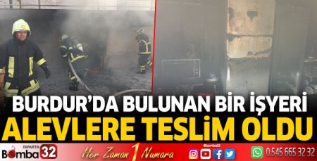 Burdur'da bulunan bir işyeri alevlere teslim oldu