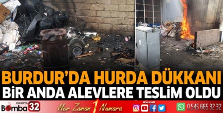 Burdur'da hurda dükkanı bir anda alevlere teslim oldu!