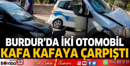 Burdur'da iki otomobil kafa kafaya çarpıştı