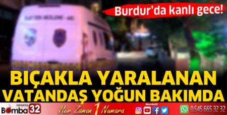 Burdur'da kanlı gece! Bıçakla yaralanan vatandaş yoğun bakımda