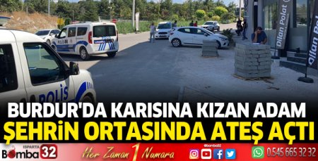 Burdur'da karısına kızan adam şehrin ortasında ateş açtı