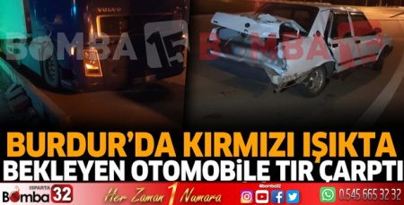Burdur'da kırmızı ışıkta bekleyen otomobile TIR çarptı