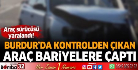 Burdur'da kontrolden çıkan araç bariyerlere çarptı