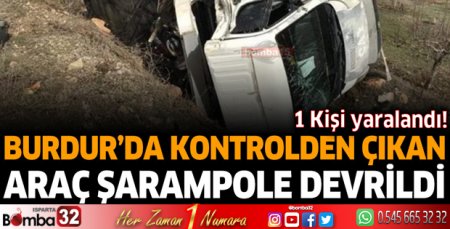 Burdur'da kontrolden çıkan araç şarampole uçtu 1 yaralı