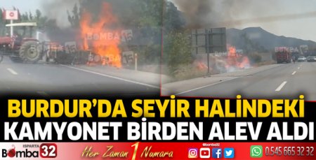 Burdur'da seyir halindeki kamyonet birden alev aldı