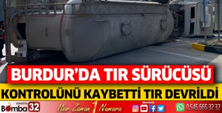 Burdur'da TIR sürücüsü kontrolünü kaybetti
