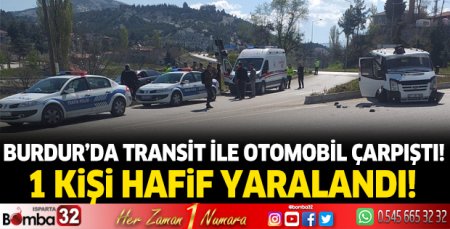 Burdur'da Transit ile Otomobil çarpıştı : 1 kişi yaralandı.