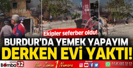 Burdur'da yemek yapayım derken evi yaktı!