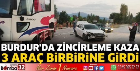 Burdur'da zincirleme kaza! 3 araç birbirine girdi