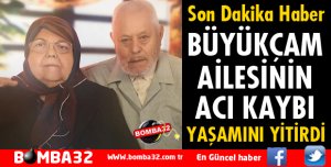 BÜYÜKÇAM AİLESİNİN ACI GÜNÜ