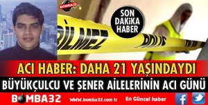 BÜYÜKÇULCU VE ŞENER AİLELERİNİN ACI GÜNÜ