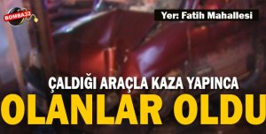 ÇALDIĞI ARAÇLA KAZA YAPINCA 