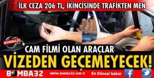 CAM FİLMİNİ SÖKTÜRMEYEN VİZEDEN GEÇEMEYECEK