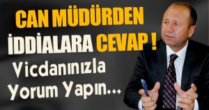 CAN MÜDÜRDEN İDDİALARA CEVAP !