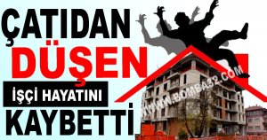Çatıdan Düşen İşçi Hayatını Kaybetti