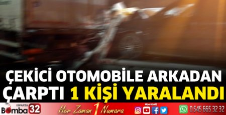 Çekici otomobile arkadan çarptı 1 kişi yaralandı