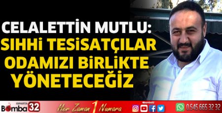 Celalettin Mutlu: Sıhhi Tesisatçılar Odamızı birlikte yöneteceğiz