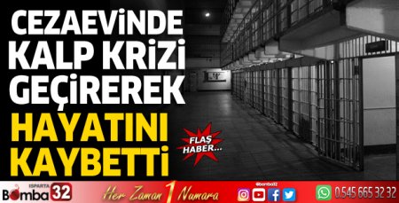 Cezaevinde kalp krizi geçirerek hayatını kaybetti