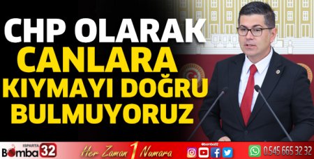 CHP olarak canlara kıymayı doğru bulmuyoruz