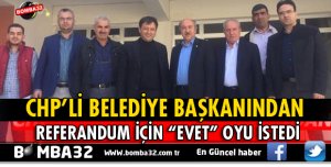 CHP'Lİ BELEDİYE BAŞKANINDAN EVET OYU İSTEDİ