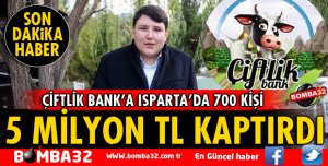 ÇİFTLİK BANK'A ISPARTA'DA 700 KİŞİ YAKLAŞIK 5 MİLYON TL KAPTIRDI