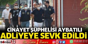 Cinayet şüphelisi Aybatılı adliyeye sevk edildi