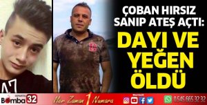 Çobanın hırsız sanıp ateş açtığı dayı ve yeğen öldü