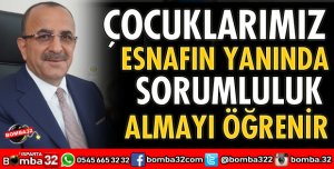ÇOCUKLARIMIZ ESNAFIN YANINDA SORUMLULUK ALMAYI ÖĞRENİR