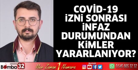 COVİD-19 İZNİ SONRASI İNFAZ DURUMUNDAN KİMLER YARARLANIYOR?