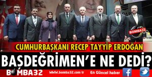 CUMHURBAŞKANI ERDOĞAN BAŞDEĞİRMEN'E NE DEDİ?