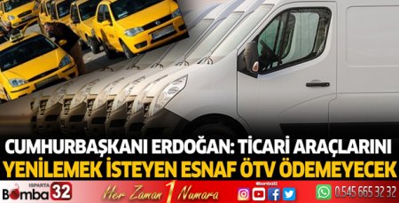 Cumhurbaşkanı Erdoğan: Ticari araçlarını yenilemek isteyen esnaf ötv ödemeyecek!
