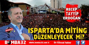 CUMHURBAŞKANI ISPARTA'DA MİTİNG DÜZENLEYECEK  Mİ ?