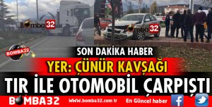 ÇÜNÜR KAVŞAĞINDA TIR İLE OTOMOBİL ÇARPIŞTI