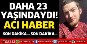 DAHA 23 YAŞINDAYDI, HAYATINI KAYBETTİ