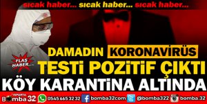 DAMADIN KORONAVİRÜS TESTİ POZİTİF ÇIKTI KÖY KARANTİNAYA ALINDI