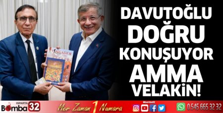 Davutoğlu doğru konuşuyor amma velakin!..