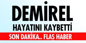 DEMİREL YAŞAMINI YİTİRDİ