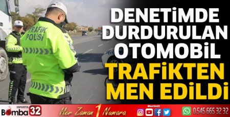 Denetimde durdurulan otomobil trafikten men edildi