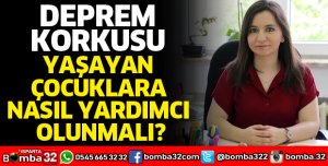 DEPREM KORKUSU YAŞAYAN ÇOCUKLARA NASIL YARDIMCI OLUNMALI