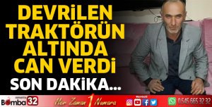 DEVRİLEN TRAKTÖRÜN ALTINDA CAN VERDİ