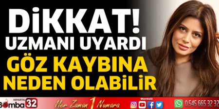 Dikkat! Göz kaybına neden olabilir