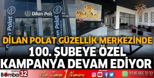 DİLAN POLAT GÜZELLİK MERKEZİNDE 100. ŞUBEYE ÖZEL KAMPANYA DEVAM EDİYOR